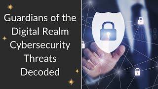 Guardians of the Digital Realm Cybersecurity Threats Decoded