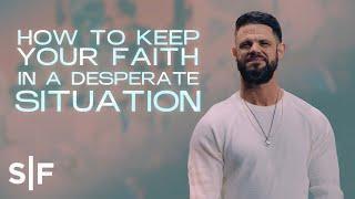 How To Keep Your Faith In A Desperate Situation | Steven Furtick