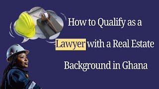 How to Qualify as a Lawyer with a Real Estate Background in Ghana