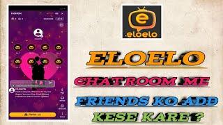 elo elo chat room mein friends ko add kaise karen || eloelo app 2024