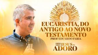 Eucaristia, do Antigo ao Novo Testetamento - Prof. Eduardo Faria | Corpus Christi - Jesus te Adoro