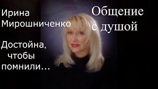 Ирина Мирошниченко. Общение с душой. Достойна, чтобы помнили...  #ИринаМирошниченко