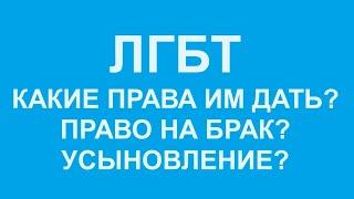 ЛГБТ: дать ли им право на брак? А на усыновление? А на парады? Что дать,а что не давать?