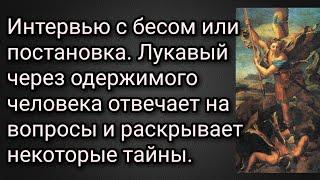 Интервью с бесом или постановка. Лукавый раскрывает тайны через одержимого человека.