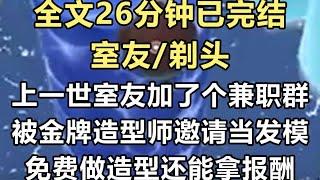 【完结文】上一世室友加了个兼职群。被金牌造型师邀请当发模，不仅可以免费做造型，还能拿报酬。我看这群人就是借着名义给别人剃光头