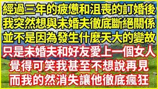 經過三年的疲憊和沮喪的訂婚後，我突然想與未婚夫徹底斷絕關係，並不是因為發生什麼天大的變故，只是未婚夫和好友愛上一個女人，覺得可笑我甚至不想說再見，而我的然消失讓他徹底瘋狂！#情感故事 #深夜淺談