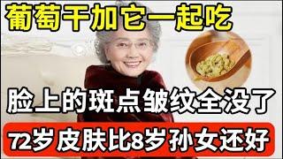 72岁皮肤科医生皮肤比8岁孙女还好！葡萄干加它一起吃，脸上的斑点皱纹第二天早上起来就没了，效果比10万块买的护肤品还好！【我是大医生】