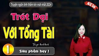 [Siêu Phẩm] TRÓT DẠI VỚI TỔNG TÀI -- Truyện thực tế đời thực không thể không nghe mới nhất 2024