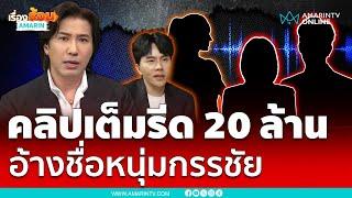 เปิดคลิปเต็ม 30 นาทีอ้างรีดเงิน 20 ล้านดิไอคอนโดยอ้างชื่อ"หนุ่ม กรรชัย"โหนกระแส | เรื่องร้อนอมรินทร์