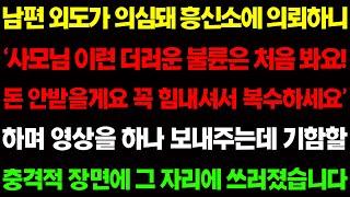 (실화사연) 남편 외도가 의심돼 흥신소에 의뢰했더니 '사모님! 이런 더러운 불륜은 처음봐요 돈 안받을께요 힘내세요' 하며 내게 충격적인 영상을 하나 보내주는데