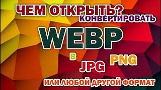 Чем открыть webp? Как конвертировать WEBP в JPG, PNG или другой формат. Покажу несколько способов.