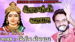 Chehar || નિતીન કોલવાડા || ચેહર માં નો જોરદાર આલાપ || આવો આલાપ પેલાં ચેહર માં નો નઈ જ સંભડયો હોય..