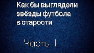 Как звёзды футбола будут выглядеть в старости