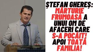 Ștefan Ghereș: Mărturie frumoasă a unui om de afaceri care s-a pocăit, apoi toată familia!