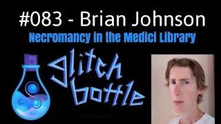 #083 - Necromancy in the Medici Library with Brian Johnson | Glitch Bottle
