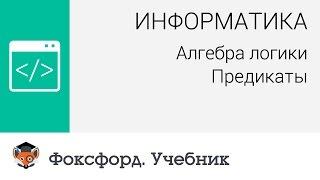 Информатика. Алгебра логики: Предикаты. Центр онлайн-обучения «Фоксфорд»