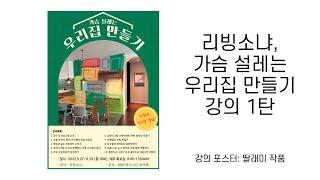 가슴 설레는 우리집 만들기 제 1강