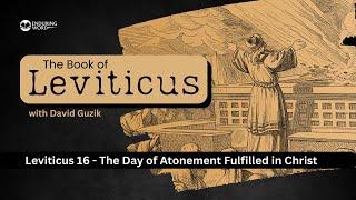 The Day of Atonement Fulfilled In Christ – Leviticus Chapter 16