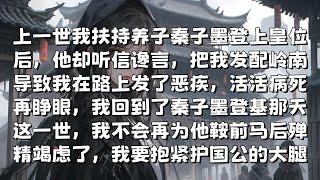 【一口气看完】上一世我扶持养子秦子墨登上皇位后，他却听信谗言，把我发配岭南，导致我在路上发了恶疾，活活病死，再睁眼，我回到了秦子墨登基那天，这一世，我不会再为他鞍前马后，我要抱紧护国公的大腿