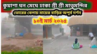 কুয়াশা ঘন মেঘে ঢাকা শ্রী শ্রী মাতৃমন্দির, অপূর্ব দৃশ্য সকাল বেলা মায়ের বাড়ির, ১০ই মার্চ ২০২৫