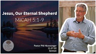 “Jesus, Our Eternal Shepherd” // Micah 5:1-9  // Phil Nicewonger // 11.27.22