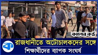 রাজধানীতে অটোচালকদের সঙ্গে শিক্ষার্থীদের ব্যাপক সংঘ'র্ষ | Auto rickshaw protest | kaler Kantho