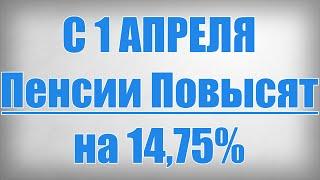 С 1 Апреля Пенсии Повысят на 14,75%