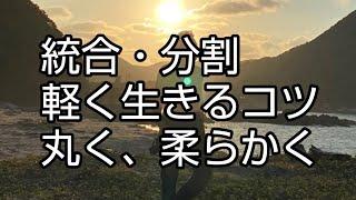 軽く生きるコツ、丸く・柔らかく、統合と分割