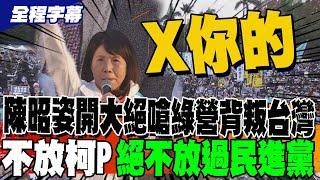 《全程字幕》陳昭姿開大絕嗆民進黨背叛台灣 不放柯P絕不放過民進黨