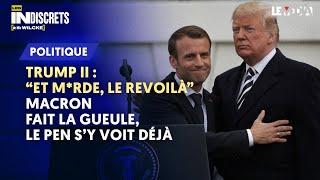 TRUMP II : "ET M*RDE, LE REVOILÀ" MACRON FAIT LA GUEULE, LE PEN S’Y VOIT DÉJÀ