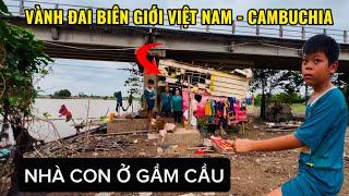 CUỘC SỐNG BÀ CON NGHÈO Ở GẦM CẦU CẶP VÀNH ĐAI BIÊN GIỚI VIỆT NAM-CAMPUCHIA