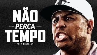 NÃO PERCA SEU TEMPO: Melhor vídeo de discurso motivacional com Eric Thomas