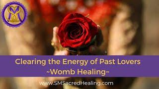 Clearing the Energy of Past Lovers - Womb Healing