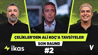 Çelikler, Ali Koç’a 4 seçenekli yol haritası tavsiye etti | Ali Ece | Son Raund #2