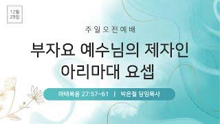 2024-12-29(일) | 주일 오전예배 | 부자요 예수님의 제자인 아리마대 요셉 | 마태복음 27:57~61 | 박은철 담임목사 | 음성상당교회