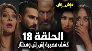 مسلسل إش إش الحلقة 18/إش إش تعترف لمختار بالحقيقة والحملولبنى تفضحهم ع السلم/وصدمة رجب وسرقة بوشكاش