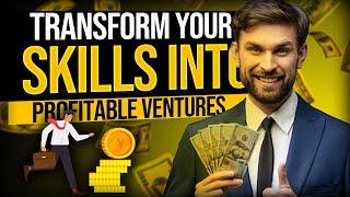 How to Transform Your Skills into Profitable Ventures - Money Think