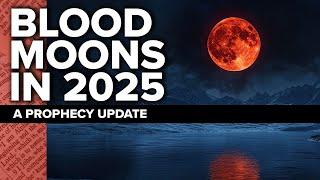 Prophecy Update | Blood Moons in 2025