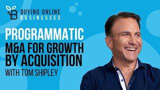 Programmatic M&A For Growth By Acquisition To Solve Every Business Problem You Face with Tom Shipley