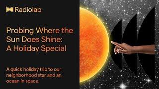 Probing Where the Sun Does Shine: A Holiday Special | Radiolab Podcast