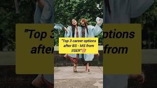 Top 3 career options after BS - MS from IISER