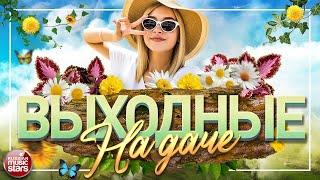 ДУШЕВНЫЕ ПЕСНИ ДЛЯ ХОРОШЕГО НАСТРОЕНИЯ  ВЫХОДНЫЕ НА ДАЧЕ  FAVORITE SONGS