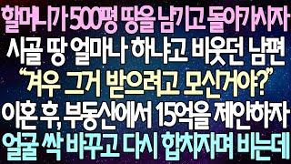 (반전 사연) 할머니가 500평 땅을 남기고 돌아가시자시골 땅 얼마나 하냐고 비웃던 남편 이혼 후, 부동산에서 15억을 제안하자 얼굴 싹 바꾸고 다시 합치자며 비는데 /사이다사연