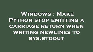 Windows : Make Python stop emitting a carriage return when writing newlines to sys.stdout