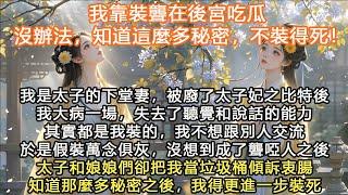 完結沙雕腦洞顛文：我靠裝聾在後宮吃瓜，沒辦法，知道這麼多秘密，不裝得死！我是太子的下堂妻，被廢了太子妃之比特後我大病一場，失去了聽覺和說話的能力其實都是我裝的，我不想跟別人交流於是假裝萬念俱灰，沒想到