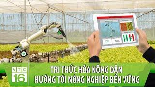 Tri thức hóa nông dân hướng tới nông nghiệp bền vững | VTC16