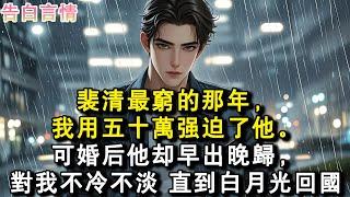 裴清最窮的那年，我用五十萬強迫了他。可婚後他卻早出晚歸，對我不冷不淡，直到白月光回國。#小說 #愛情 #故事
