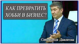 Как превратить хобби в бизнес? Саидмурод Давлатов