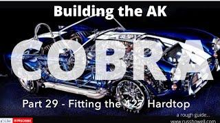 Building the AK Cobra - Part 29 - Fitting the 427 Hardtop