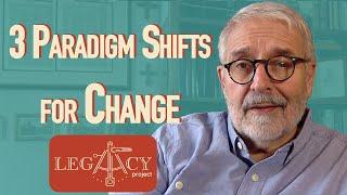 3 Paradigm Shifts for Change - The Legacy Project